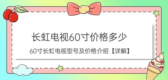 长虹电视60寸价格多少 60寸长虹电视型号及价格介绍【详解】